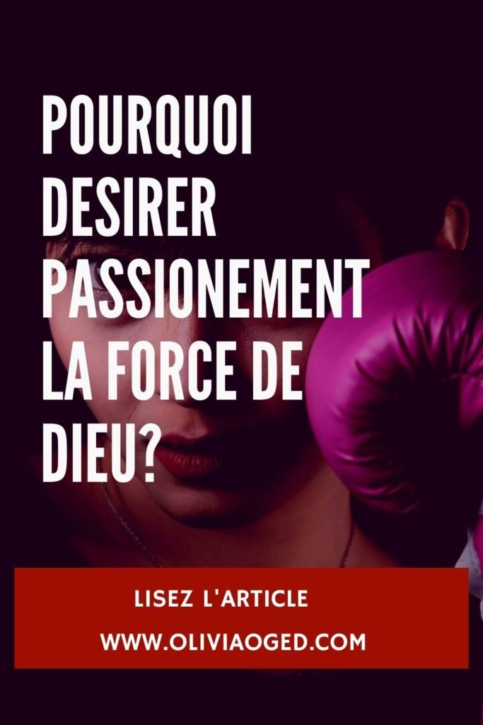 Pourquoi désirer passionement la force de Dieu?